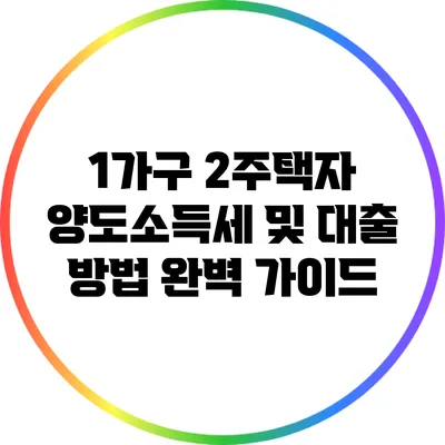 1가구 2주택자 양도소득세 및 대출 방법 완벽 가이드