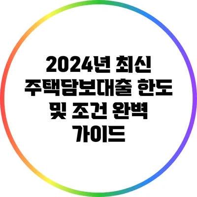 2024년 최신 주택담보대출 한도 및 조건 완벽 가이드