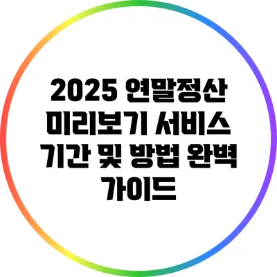 2025 연말정산 미리보기 서비스: 기간 및 방법 완벽 가이드