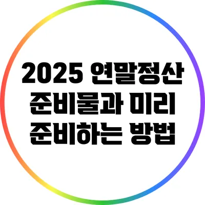 2025 연말정산 준비물과 미리 준비하는 방법