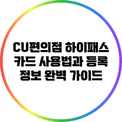 CU편의점 하이패스 카드 사용법과 등록 정보 완벽 가이드