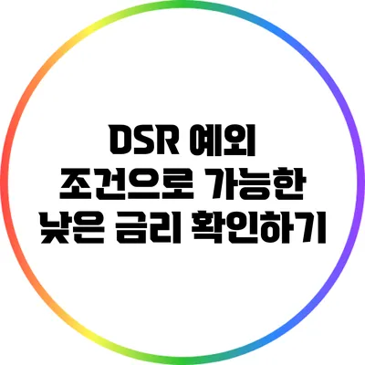 DSR 예외 조건으로 가능한 낮은 금리 확인하기