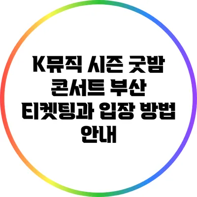 K뮤직 시즌 굿밤 콘서트 부산 티켓팅과 입장 방법 안내