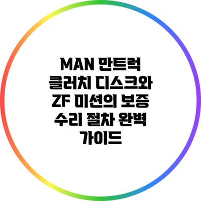 MAN 만트럭 클러치 디스크와 ZF 미션의 보증 수리 절차 완벽 가이드