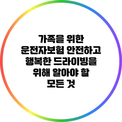 가족을 위한 운전자보험: 안전하고 행복한 드라이빙을 위해 알아야 할 모든 것
