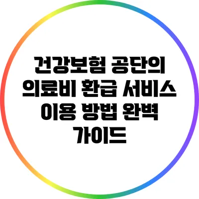 건강보험 공단의 의료비 환급 서비스 이용 방법 완벽 가이드