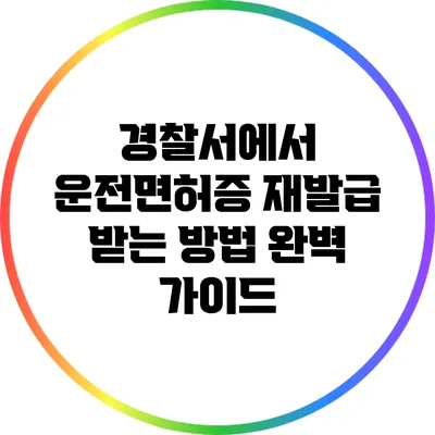경찰서에서 운전면허증 재발급 받는 방법 완벽 가이드