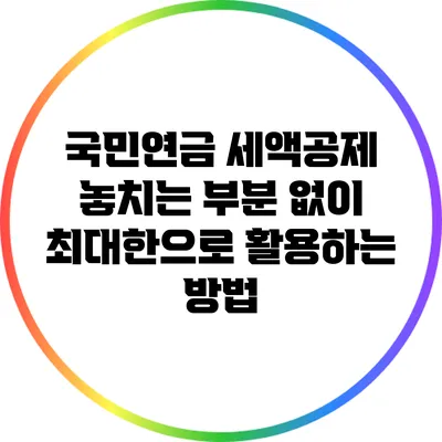 국민연금 세액공제: 놓치는 부분 없이 최대한으로 활용하는 방법