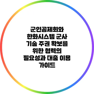 군인공제회와 한화시스템: 군사 기술 주권 확보를 위한 협력의 필요성과 대출 이용 가이드