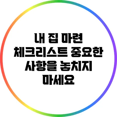 내 집 마련 체크리스트: 중요한 사항을 놓치지 마세요