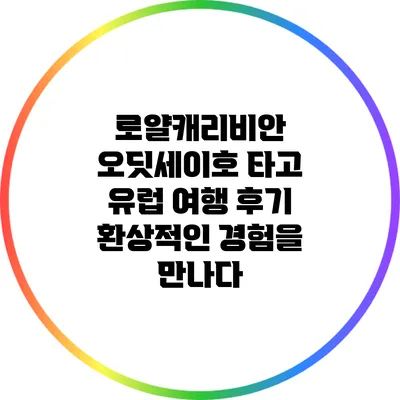 로얄캐리비안 오딧세이호 타고 유럽 여행 후기: 환상적인 경험을 만나다