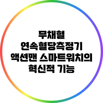 무채혈 연속혈당측정기 액션맨: 스마트워치의 혁신적 기능