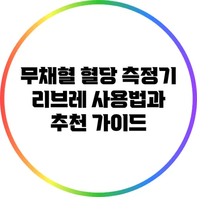 무채혈 혈당 측정기 리브레 사용법과 추천 가이드