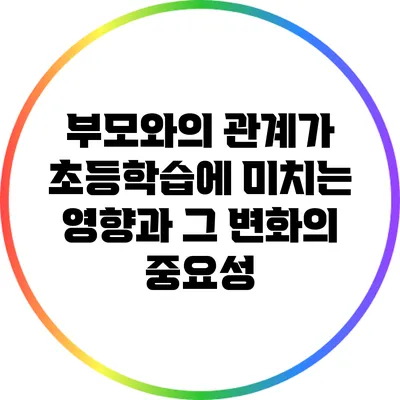 부모와의 관계가 초등학습에 미치는 영향과 그 변화의 중요성