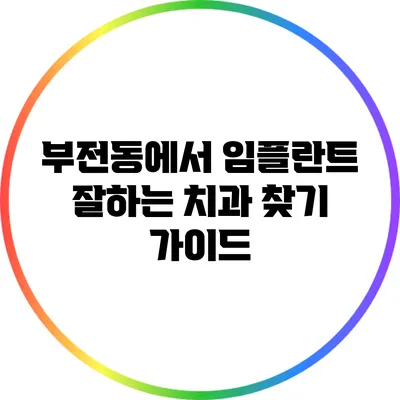 부전동에서 임플란트 잘하는 치과 찾기 가이드