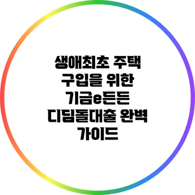 생애최초 주택 구입을 위한 기금e든든 디딤돌대출 완벽 가이드