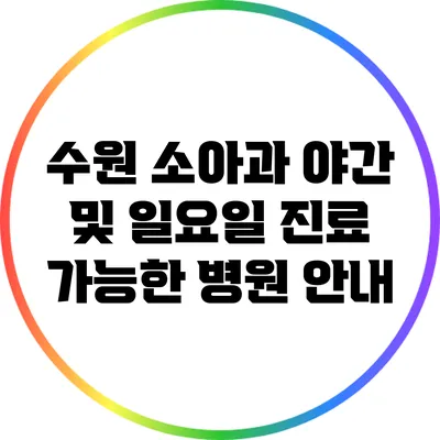 수원 소아과: 야간 및 일요일 진료 가능한 병원 안내