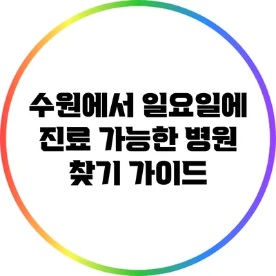 수원에서 일요일에 진료 가능한 병원 찾기 가이드