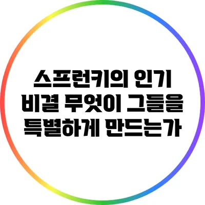 스프런키의 인기 비결: 무엇이 그들을 특별하게 만드는가?