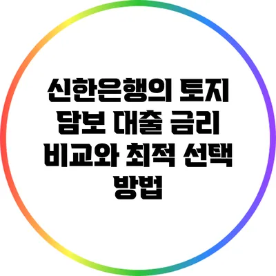 신한은행의 토지 담보 대출: 금리 비교와 최적 선택 방법