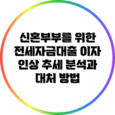 신혼부부를 위한 전세자금대출 이자 인상 추세 분석과 대처 방법