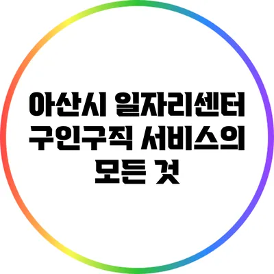 아산시 일자리센터 구인구직 서비스의 모든 것