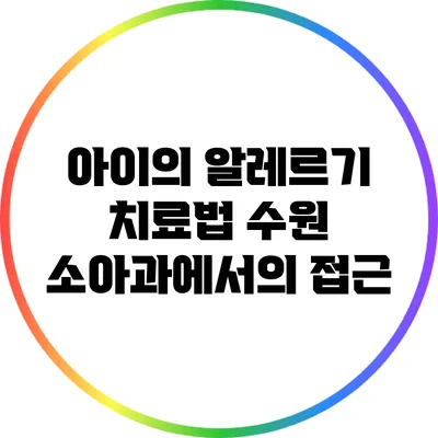 아이의 알레르기 치료법: 수원 소아과에서의 접근