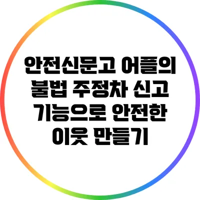 안전신문고 어플의 불법 주정차 신고 기능으로 안전한 이웃 만들기
