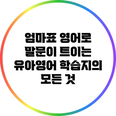 엄마표 영어로 말문이 트이는 유아영어 학습지의 모든 것