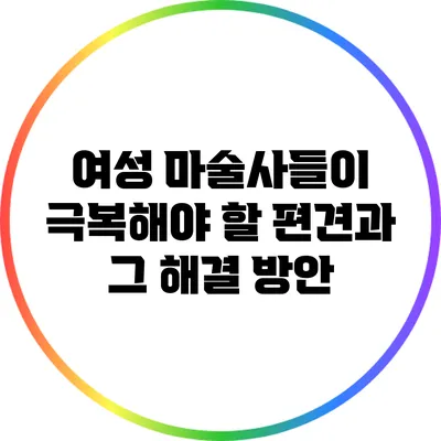 여성 마술사들이 극복해야 할 편견과 그 해결 방안