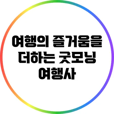 여행의 즐거움을 더하는 굿모닝 여행사