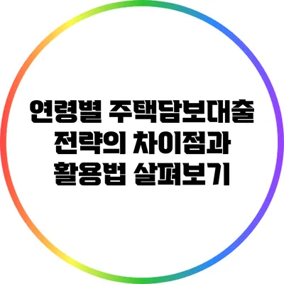 연령별 주택담보대출 전략의 차이점과 활용법 살펴보기