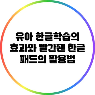 유아 한글학습의 효과와 빨간펜 한글 패드의 활용법