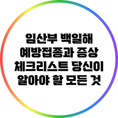 임산부 백일해 예방접종과 증상 체크리스트: 당신이 알아야 할 모든 것