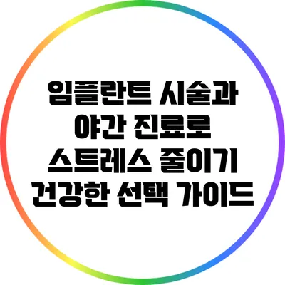 임플란트 시술과 야간 진료로 스트레스 줄이기: 건강한 선택 가이드