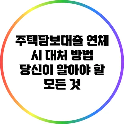주택담보대출 연체 시 대처 방법: 당신이 알아야 할 모든 것