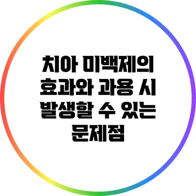 치아 미백제의 효과와 과용 시 발생할 수 있는 문제점