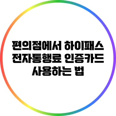 편의점에서 하이패스 전자통행료 인증카드 사용하는 법