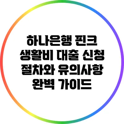 하나은행 핀크 생활비 대출 신청 절차와 유의사항 완벽 가이드