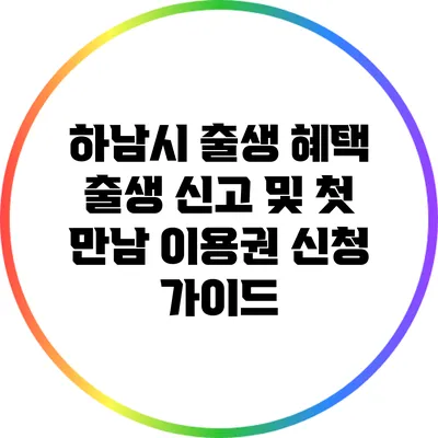 하남시 출생 혜택: 출생 신고 및 첫 만남 이용권 신청 가이드