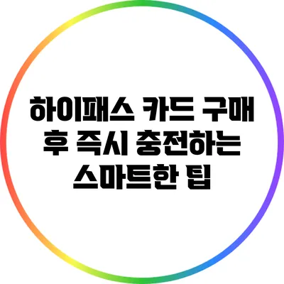 하이패스 카드 구매 후 즉시 충전하는 스마트한 팁