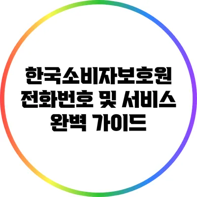 한국소비자보호원 전화번호 및 서비스 완벽 가이드