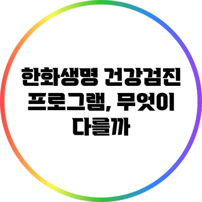 한화생명 건강검진 프로그램, 무엇이 다를까?
