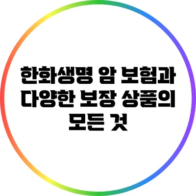 한화생명 암 보험과 다양한 보장 상품의 모든 것
