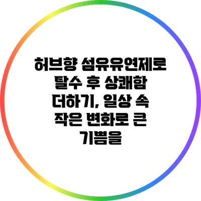 허브향 섬유유연제로 탈수 후 상쾌함 더하기, 일상 속 작은 변화로 큰 기쁨을