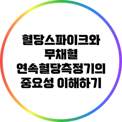 혈당스파이크와 무채혈 연속혈당측정기의 중요성 이해하기