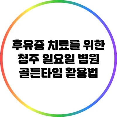 후유증 치료를 위한 청주 일요일 병원 골든타임 활용법
