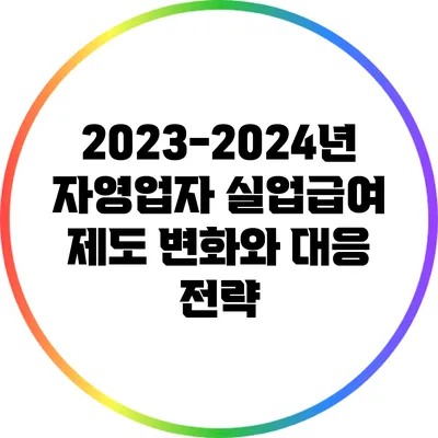 2023-2024년 자영업자 실업급여 제도 변화와 대응 전략