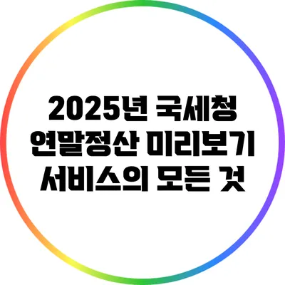 2025년 국세청 연말정산 미리보기 서비스의 모든 것