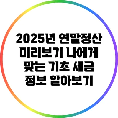 2025년 연말정산 미리보기: 나에게 맞는 기초 세금 정보 알아보기